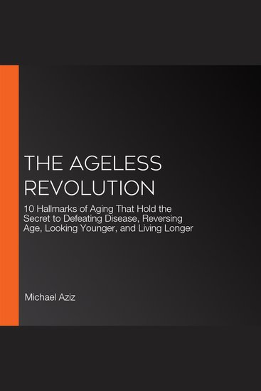 The Ageless Revolution - 10 Hallmarks of Aging That Hold the Secret to Defeating Disease Reversing Age Looking Younger and Living Longer - cover