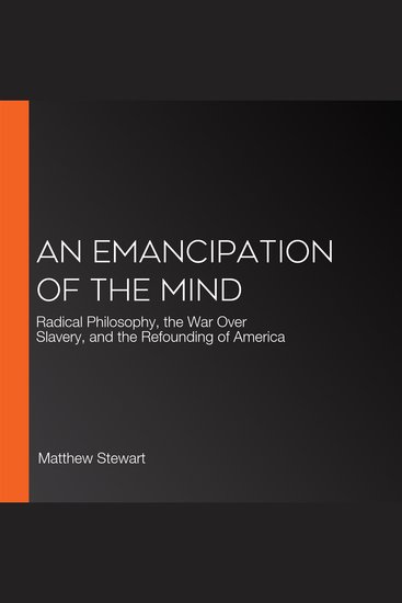Emancipation of the Mind An - Radical Philosophy the War Over Slavery and the Refounding of America - cover