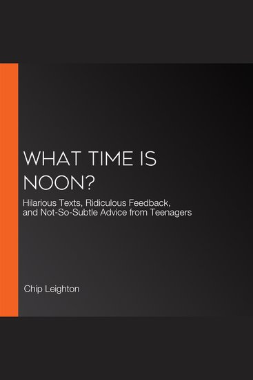 What Time Is Noon? - Hilarious Texts Ridiculous Feedback and Not-So-Subtle Advice from Teenagers - cover