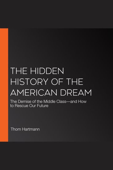The Hidden History of the American Dream - The Demise of the Middle Class—and How to Rescue Our Future - cover