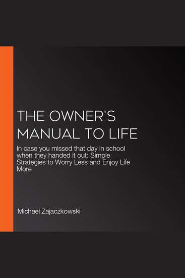 The Owner's Manual to Life - In case you missed that day in school when they handed it out: Simple Strategies to Worry Less and Enjoy Life More - cover