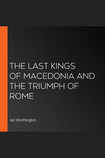 The Last Kings of Macedonia and the Triumph of Rome - cover