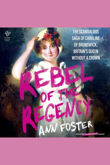 Rebel of the Regency - The Scandalous Saga of Caroline of Brunswick Britain’s Queen Without a Crown - cover