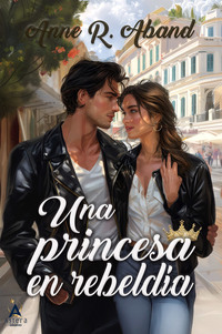Una princesa en rebeldía - (Princesas guardaespaldas y romance real)