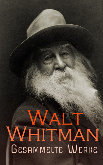 Walt Whitman - Gesammelte Werke - Gedichtsammlungen Romane Beiträge & Briefe: Grashalme Hymnen für die Erde Der Wundarzt Leben und Abenteuer von Jack Engle Franklin Evans Gesänge und Inschriften - cover