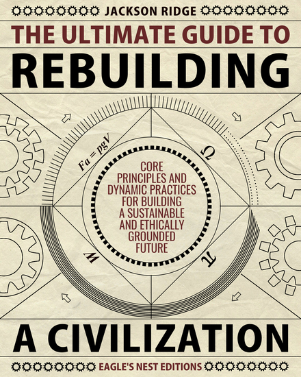 The Ultimate Guide to Rebuilding a Civilization - Dynamic Practices and Core Principles for Building a Sustainable and Ethically Grounded Future - cover