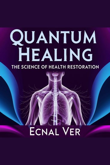 Quantum Healing : The Science of Health Restoration - The Concept of Quantum Healing Stands as a Bridge Between Two Powerful Realms - cover