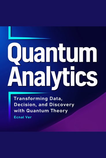 Quantum Analytics : Transforming Data Decision and Discovery with Quantum Theory - How Quantum Thinking and Technology Are Reshaping the Future of Analytics - cover