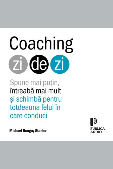 Coaching zi de zi - Spune mai puțin întreabă mai mult și schimbă pentru totdeauna felul în care conduci - cover