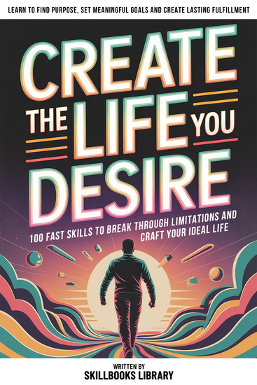 Create The Life You Desire - 100 Fast Skills To Break Through Limitations And Craft Your Ideal Life - cover