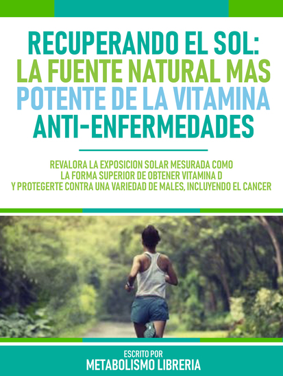 Recuperando El Sol: La Fuente Natural Mas Potente De La Vitamina Anti-Enfermedades - Revalora La Exposición Solar Mesurada Como La Forma Superior De Obtener Vitamina D Y Protegerte Contra Una Variedad De Males Incluyendo El Cáncer - cover