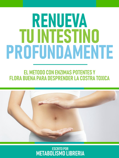 Renueva Tu Intestino Profundamente - El Método Con Enzimas Potentes Y Flora Buena Para Desprender La Costra Tóxica - cover