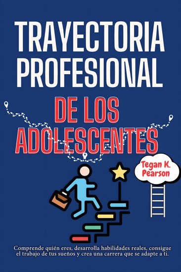 Trayectoria profesional de los adolescentes - Comprende quién eres desarrolla habilidades reales consigue el trabajo de tus sueños y crea una carrera que se adapte a ti - cover