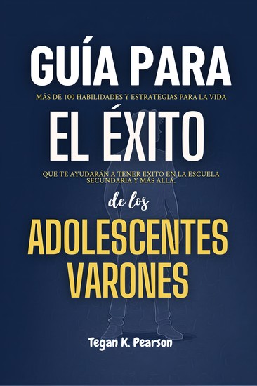 Guía para el éxito de los adolescentes varones - Más de 100 habilidades y estrategias para la vida que te ayudarán a tener éxito en la escuela secundaria y más allá - cover