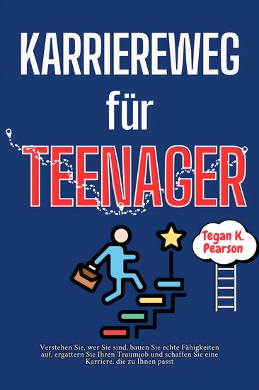 Karriereweg für Teenager - Verstehen Sie wer Sie sind bauen Sie echte Fähigkeiten auf ergattern Sie Ihren Traumjob und schaffen Sie eine Karriere die zu Ihnen passt - cover