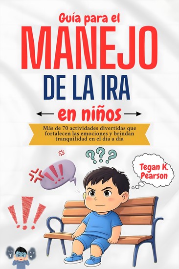 Guía para el manejo de la ira en niños - Más de 70 actividades divertidas que fortalecen las emociones y brindan tranquilidad en el día a día - cover