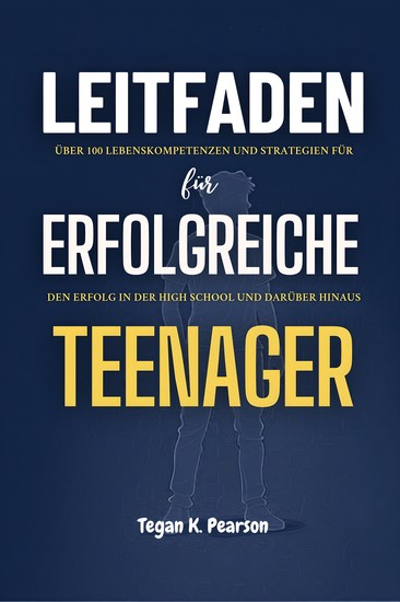 Leitfaden für erfolgreiche Teenager - Über 100 Lebenskompetenzen und Strategien für den Erfolg in der High School und darüber hinaus - cover