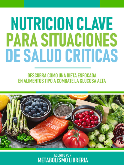 Nutricion Clave Para Situaciones De Salud Criticas - Descubra Cómo Una Dieta Enfocada En Alimentos Tipo A Combate La Glucosa Alta - cover
