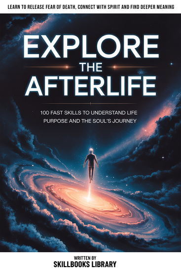 Explore The Afterlife - 100 Fast Skills To Understand Life Purpose And The Soul’s Journey - cover