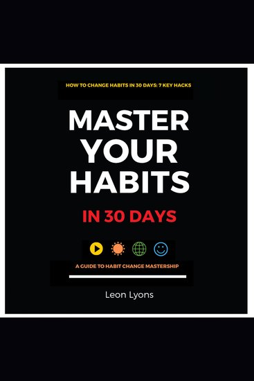 How to Change Your Habits in 30 Days: 7 Key Hacks Master Your Habits in 30 Days A Guide to Habit Change Mastership - cover