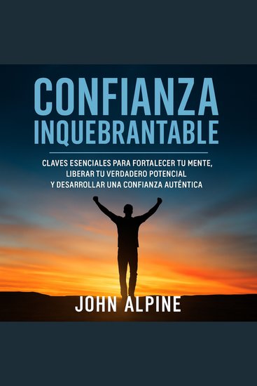Confianza Inquebrantable - Claves esenciales para fortalecer tu mente liberar tu verdadero potencial y desarrollar una confianza auténtica - cover