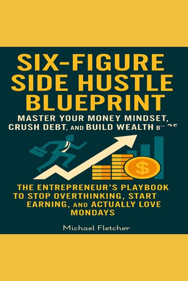 Six-Figure Side Hustle Blueprint -Master Your Money Mindset Crush Debt and Build Wealth - The Entrepreneur’s Playbook to Stop Overthinking Start Earning and Actually Love Mondays - cover
