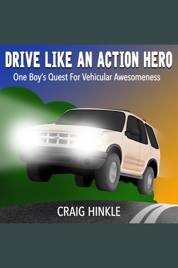 Drive Like An Action Hero - One Boy's Quest for Vehicular Awesomeness - cover