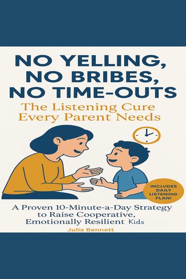 No Yelling No Bribes No Time-Outs - The Listening Cure Every Parent Needs : A Proven 10-Minute-a-Day Strategy to Raise Cooperative Emotionally Resilient Kids - cover