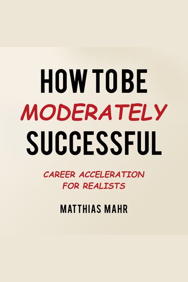 How To Be Moderately Successful - Career Acceleration for Realists - cover