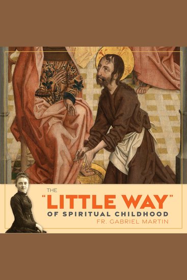 The ''Little Way'' of Spiritual Childhood - According to the Life and Writings of Saint Thérèse de l’Enfant Jésus - cover