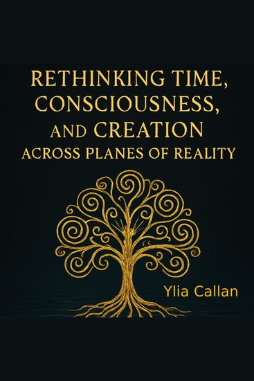Rethinking Time Consciousness and Creation Across Planes of Reality - cover