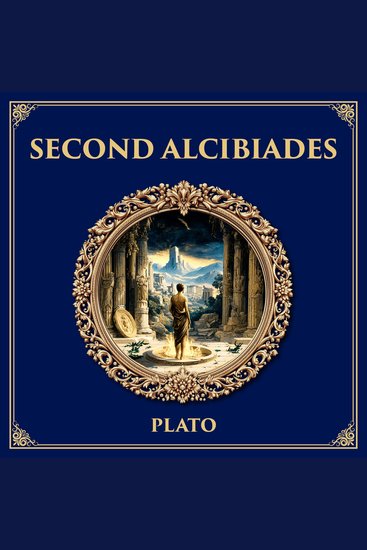 Second Alcibiades - Self-Knowledge and Prayer – Plato’s Dialogue on Piety Deliberation and the Limits of Political Ambition - cover