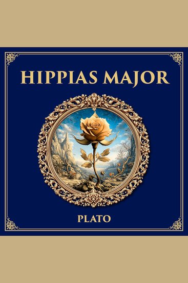 Hippias Major - What Is Beauty? – Plato’s Dialogue on Aesthetics and the Search for Universal Truth - cover