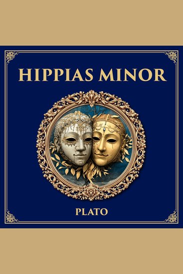 Hippias Minor - A Dialogue on Lying and Intention – Can the Better Man Do Wrong on Purpose? - cover