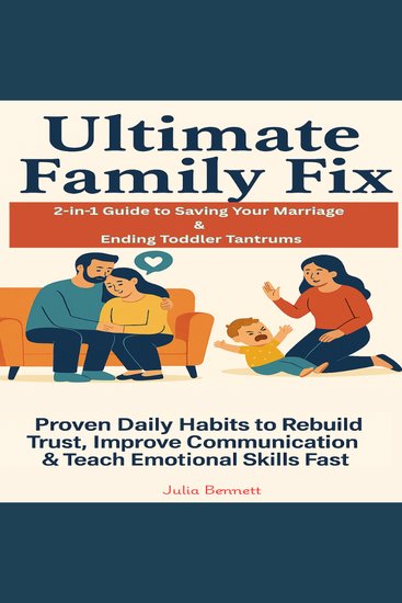Ultimate Family Fix - 2-in-1 Guide to Saving Your Marriage & Ending Toddler Tantrums: Proven Daily Habits to Rebuild Trust Improve Communication & Teach Emotional Skills Fast - cover