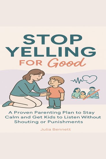 Stop Yelling for Good - A Proven Parenting Plan to Stay Calm and Get Kids to Listen Without Shouting or Punishments - cover