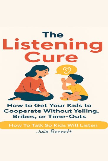 The Listening Cure - How to Get Your Kids to Cooperate Without Yelling Bribes or Time-Outs: How To Talk So Kids will listen - cover
