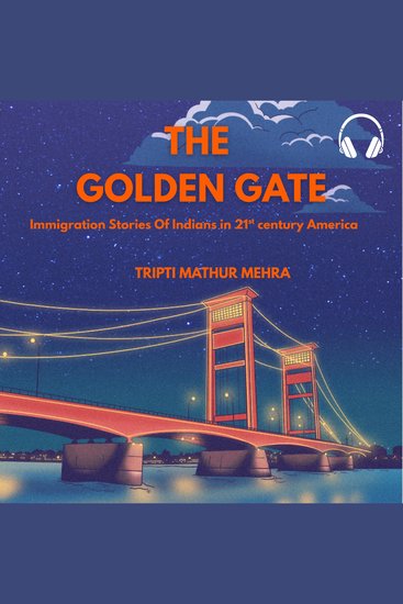 The Golden Gate - Immigration Stories Of Indians In 21st Century Americans - cover
