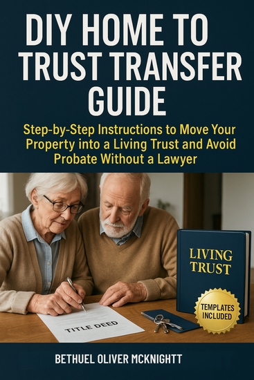 DIY Home to Trust Transfer Guide - Step-by-Step Instructions to Move Your Property into a Living Trust and Avoid Probate Without a Lawyer - cover