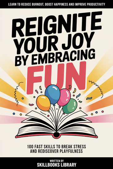 Reignite Your Joy By Embracing Fun - 100 Fast Skills To Break Stress And Rediscover Playfulness - cover