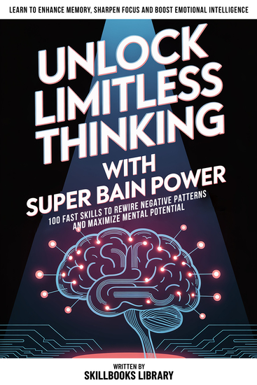 Unlock Limitless Thinking With Super Brain Power - 100 Fast Skills To Rewire Negative Patterns And Maximize Mental Potential - cover