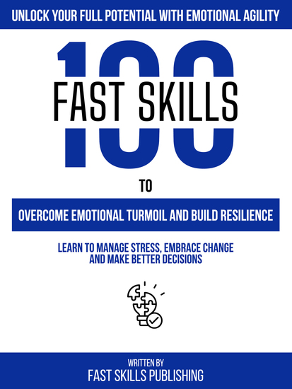 Unlock Your Full Potential With Emotional Agility - 100 Fast Skills To Overcome Emotional Turmoil And Build Resilience - cover