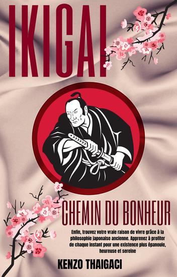 Ikigai Chemin Du Bonheur - Enfin trouvez votre vraie raison de vivre grâce à la philosophie japonaise ancienne Apprenez à profiter de chaque instant pour une existence plus épanouie - cover