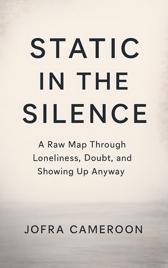 Static in the Silence - A Raw Map Through Loneliness Doubt and Showing Up Anyway - cover