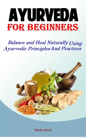 Ayurveda For Beginners - Balance and Heal Naturally Using Ayurvedic Principles and Practices - cover