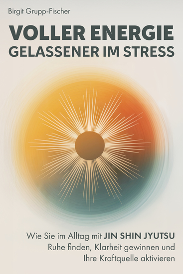 Voller Energie gelassener im Stress - Wie Sie im Alltag mit Jin Shin Jyutsu Ruhe finden Klarheit gewinnen und Ihre Kraftquelle aktivieren von Birgit Grupp-Fischer - cover