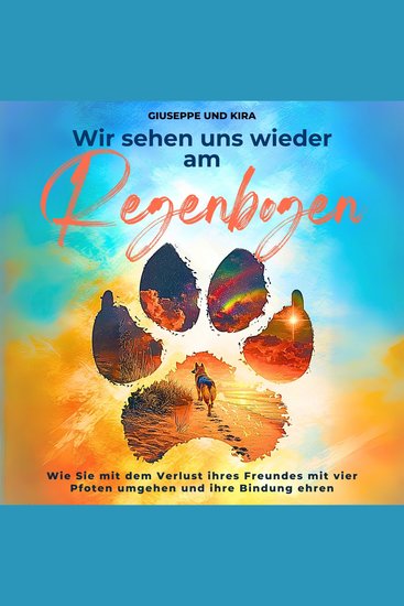 Wir sehen uns wieder am Regenbogen - Wie Sie mit dem Verlust ihres Freundes mit vier Pfoten umgehen und ihre Bindung ehren - cover