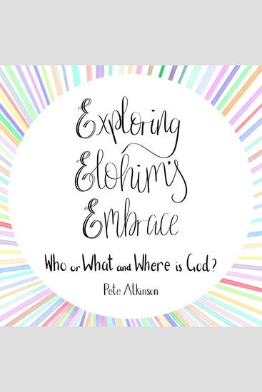 Exploring Elohim's Embrace - Who or What and Where is God? - cover
