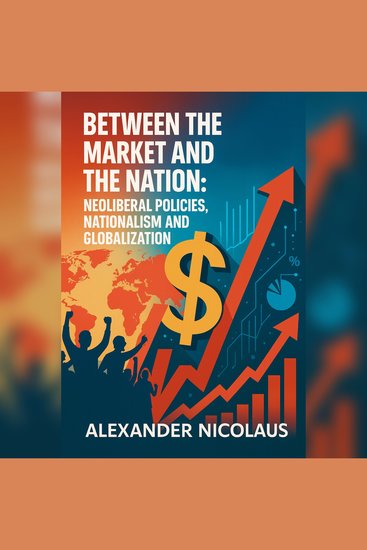Between the Market and the Nation - Neoliberal Policies Nationalism and Globalization - cover