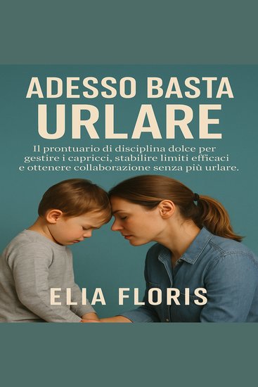 Adesso Basta Urlare - Il prontuario di disciplina dolce per gestire i capricci stabilire limiti efficaci e ottenere collaborazione senza più urlare - cover